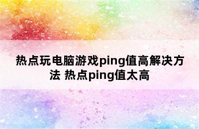 热点玩电脑游戏ping值高解决方法 热点ping值太高